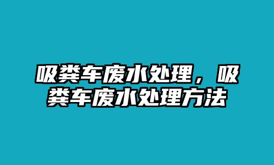 吸糞車廢水處理，吸糞車廢水處理方法