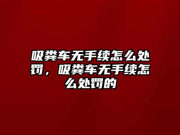 吸糞車無手續怎么處罰，吸糞車無手續怎么處罰的