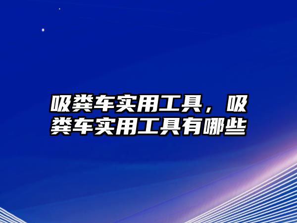 吸糞車實用工具，吸糞車實用工具有哪些