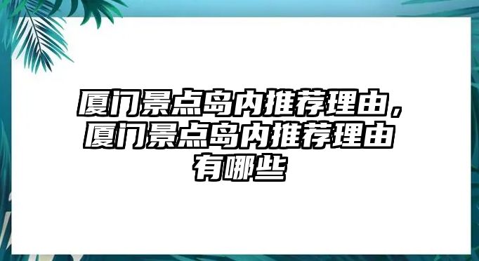 廈門景點島內推薦理由，廈門景點島內推薦理由有哪些