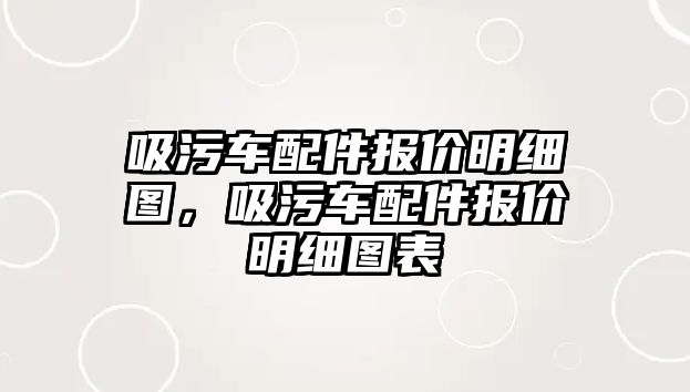 吸污車配件報價明細圖，吸污車配件報價明細圖表