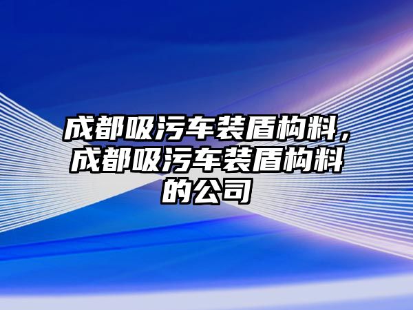 成都吸污車裝盾構料，成都吸污車裝盾構料的公司