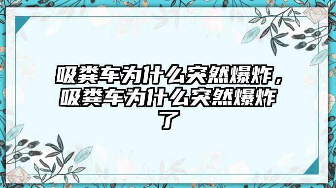 吸糞車(chē)為什么突然爆炸，吸糞車(chē)為什么突然爆炸了