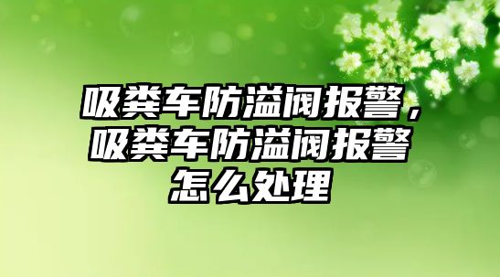 吸糞車防溢閥報警，吸糞車防溢閥報警怎么處理