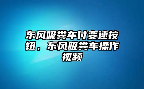 東風吸糞車付變速按鈕，東風吸糞車操作視頻