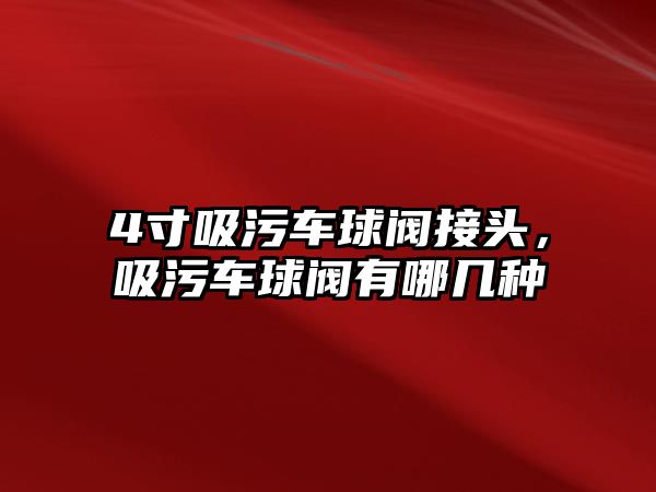 4寸吸污車球閥接頭，吸污車球閥有哪幾種