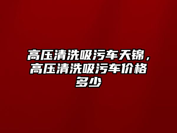 高壓清洗吸污車天錦，高壓清洗吸污車價格多少