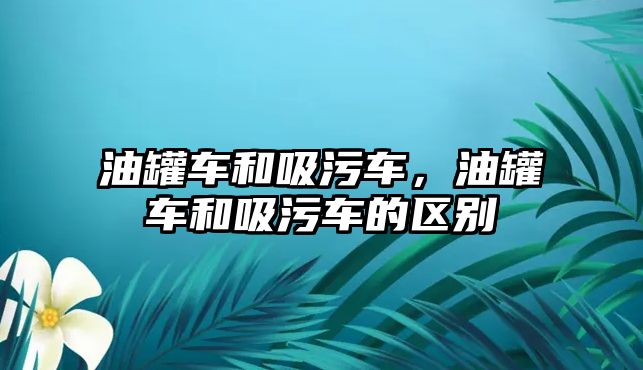 油罐車和吸污車，油罐車和吸污車的區別