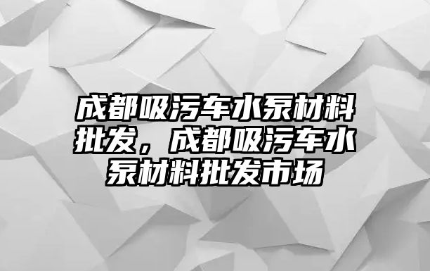 成都吸污車水泵材料批發，成都吸污車水泵材料批發市場