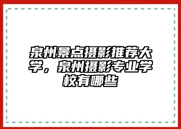 泉州景點攝影推薦大學，泉州攝影專業(yè)學校有哪些