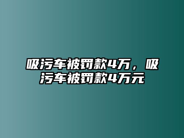 吸污車被罰款4萬，吸污車被罰款4萬元