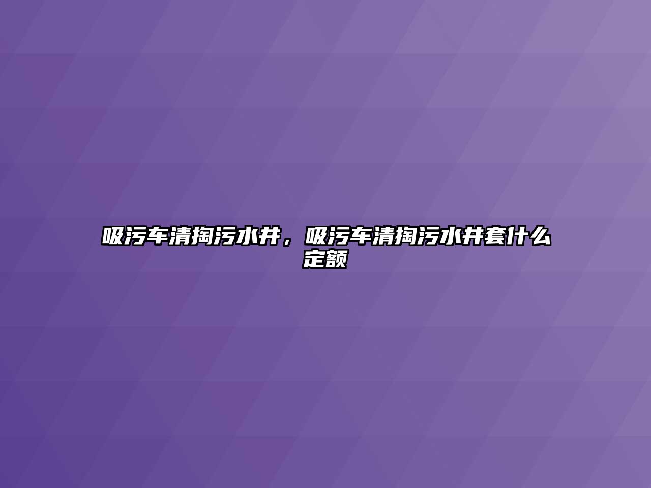 吸污車清掏污水井，吸污車清掏污水井套什么定額