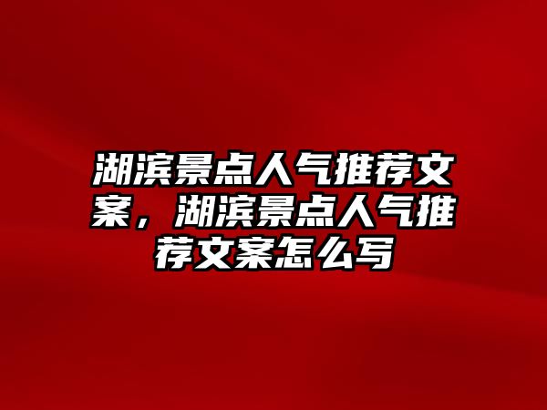 湖濱景點人氣推薦文案，湖濱景點人氣推薦文案怎么寫