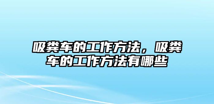 吸糞車的工作方法，吸糞車的工作方法有哪些