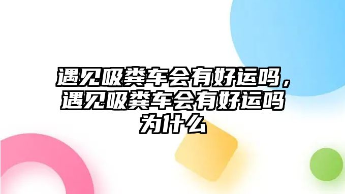 遇見吸糞車會有好運嗎，遇見吸糞車會有好運嗎為什么