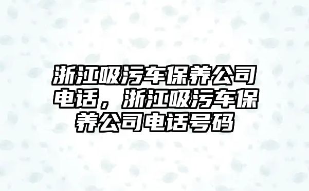 浙江吸污車保養公司電話，浙江吸污車保養公司電話號碼