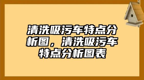 清洗吸污車特點分析圖，清洗吸污車特點分析圖表