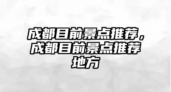 成都目前景點推薦，成都目前景點推薦地方