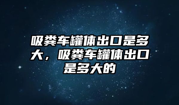 吸糞車罐體出口是多大，吸糞車罐體出口是多大的