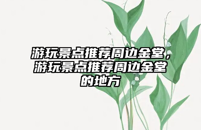 游玩景點推薦周邊金堂，游玩景點推薦周邊金堂的地方