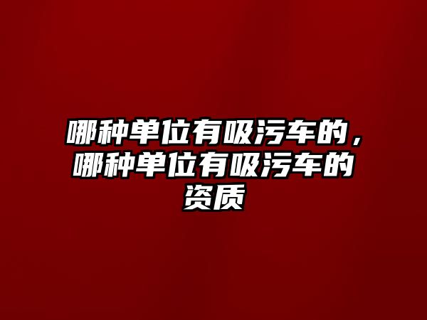 哪種單位有吸污車的，哪種單位有吸污車的資質(zhì)