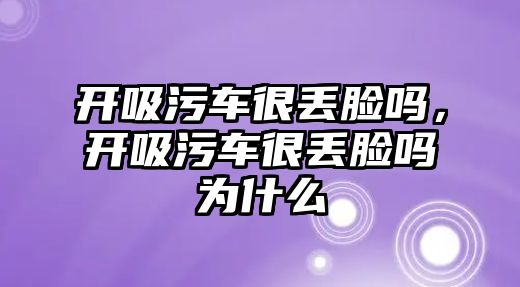 開吸污車很丟臉嗎，開吸污車很丟臉嗎為什么