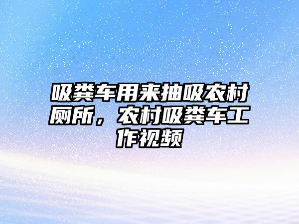 吸糞車用來抽吸農村廁所，農村吸糞車工作視頻