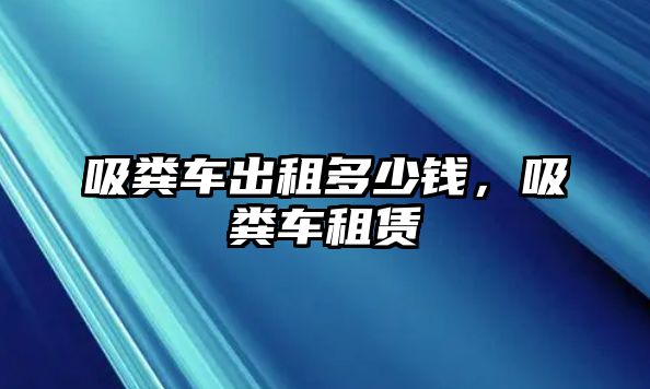 吸糞車出租多少錢，吸糞車租賃