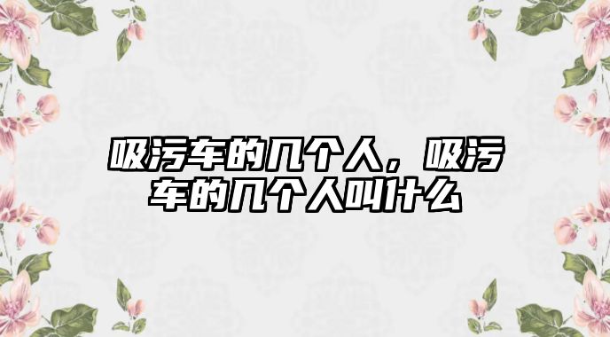 吸污車的幾個(gè)人，吸污車的幾個(gè)人叫什么