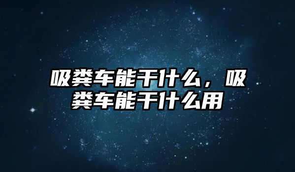 吸糞車能干什么，吸糞車能干什么用