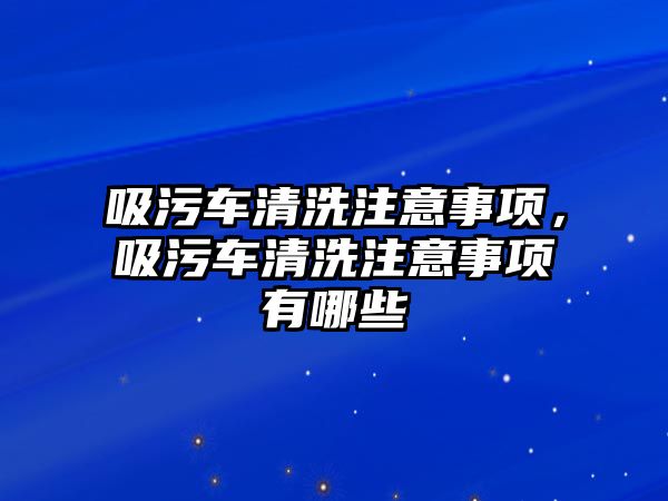 吸污車清洗注意事項(xiàng)，吸污車清洗注意事項(xiàng)有哪些