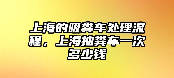 上海的吸糞車處理流程，上海抽糞車一次多少錢