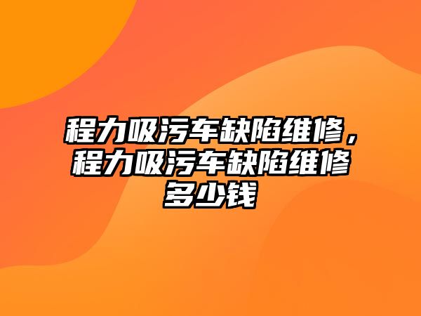 程力吸污車缺陷維修，程力吸污車缺陷維修多少錢