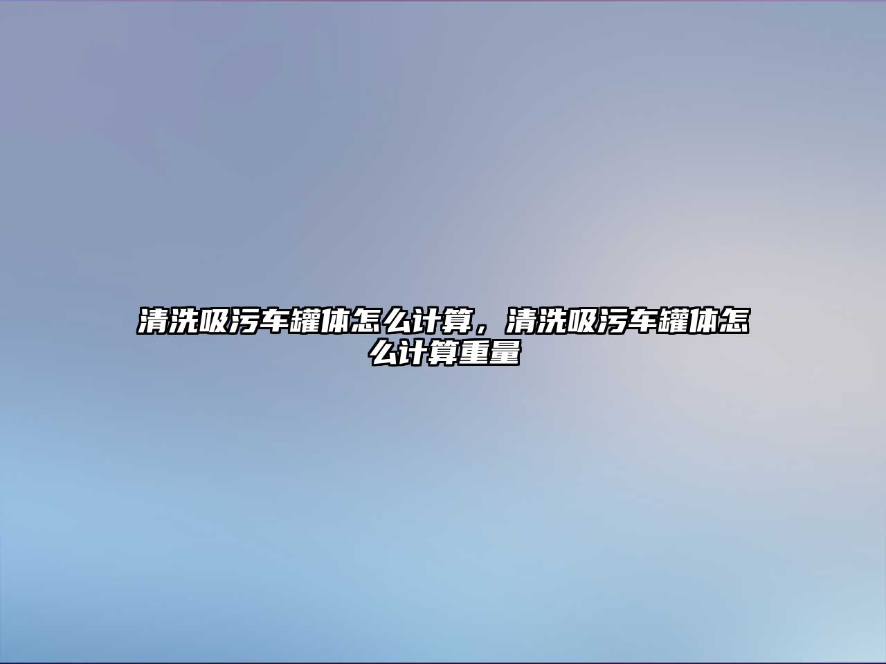 清洗吸污車罐體怎么計算，清洗吸污車罐體怎么計算重量