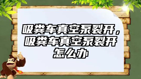 吸糞車真空泵裂開，吸糞車真空泵裂開怎么辦