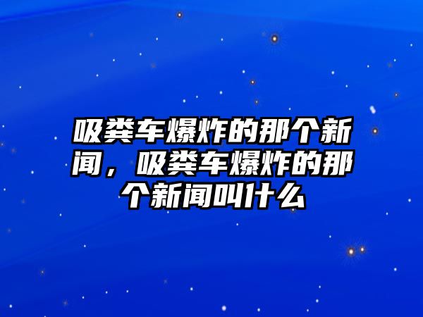 吸糞車爆炸的那個新聞，吸糞車爆炸的那個新聞叫什么