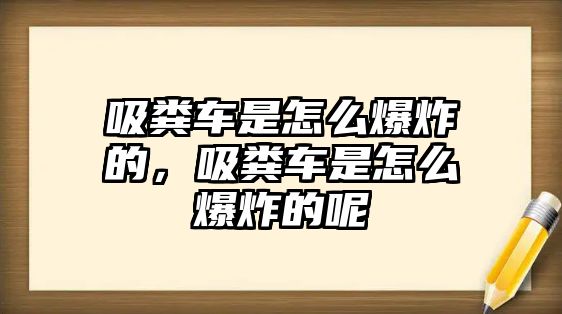 吸糞車是怎么爆炸的，吸糞車是怎么爆炸的呢