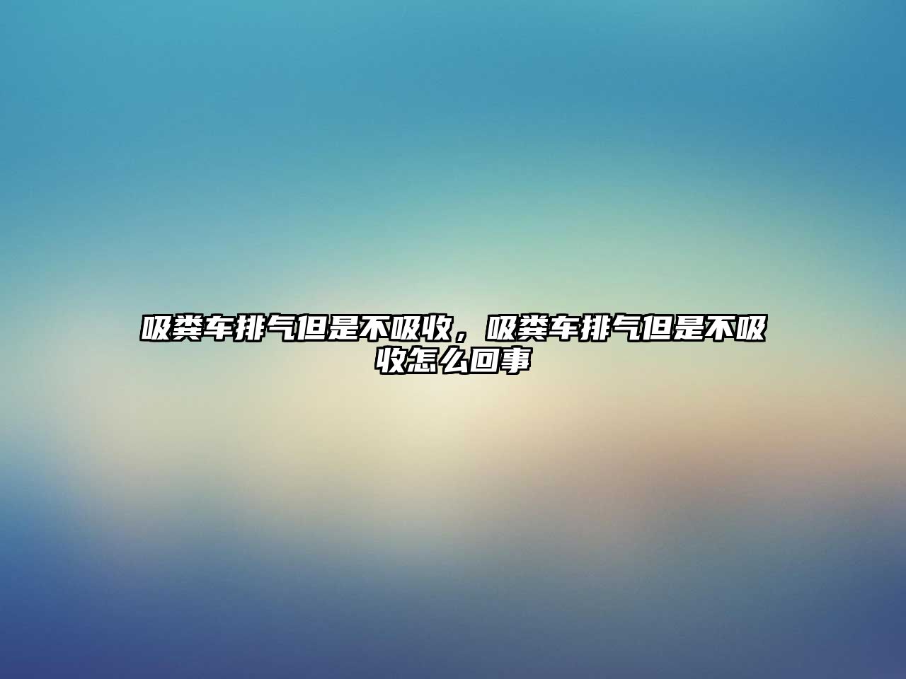 吸糞車排氣但是不吸收，吸糞車排氣但是不吸收怎么回事