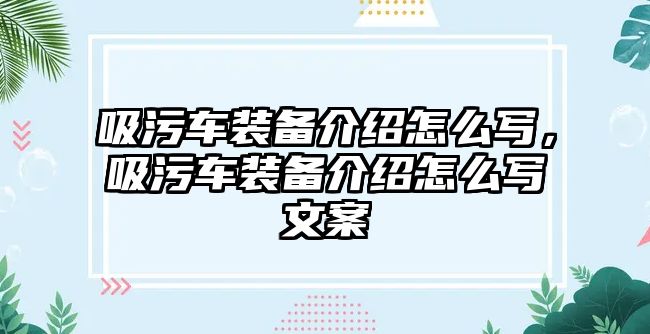 吸污車裝備介紹怎么寫，吸污車裝備介紹怎么寫文案