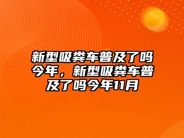 新型吸糞車普及了嗎今年，新型吸糞車普及了嗎今年11月