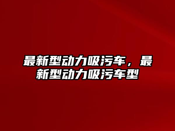 最新型動力吸污車，最新型動力吸污車型