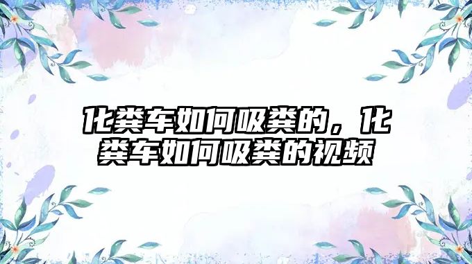 化糞車如何吸糞的，化糞車如何吸糞的視頻