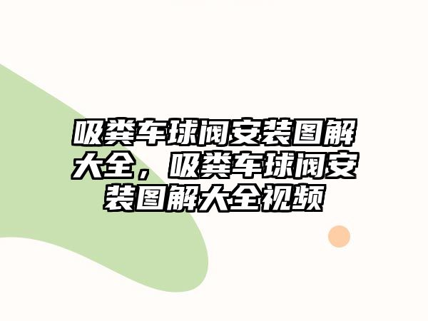 吸糞車球閥安裝圖解大全，吸糞車球閥安裝圖解大全視頻