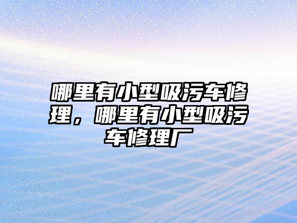 哪里有小型吸污車修理，哪里有小型吸污車修理廠