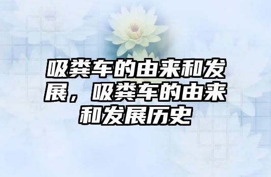 吸糞車的由來和發展，吸糞車的由來和發展歷史