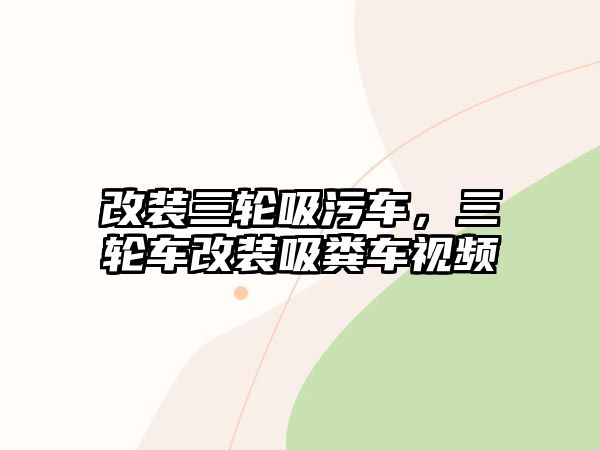 改裝三輪吸污車，三輪車改裝吸糞車視頻