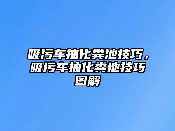 吸污車抽化糞池技巧，吸污車抽化糞池技巧圖解