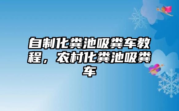 自制化糞池吸糞車教程，農村化糞池吸糞車