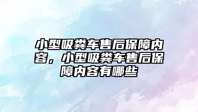 小型吸糞車售后保障內容，小型吸糞車售后保障內容有哪些