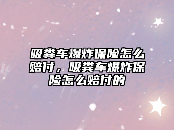 吸糞車爆炸保險怎么賠付，吸糞車爆炸保險怎么賠付的